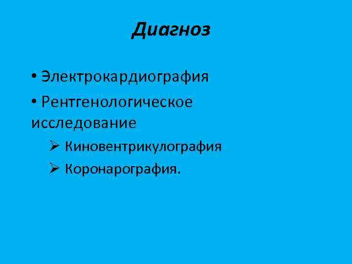 Диагноз • Электрокардиография • Рентгенологическое исследование Ø Киновентрикулография Ø Коронарография. 