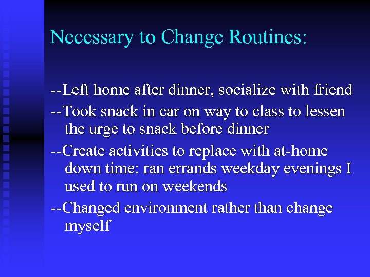 Necessary to Change Routines: --Left home after dinner, socialize with friend --Took snack in