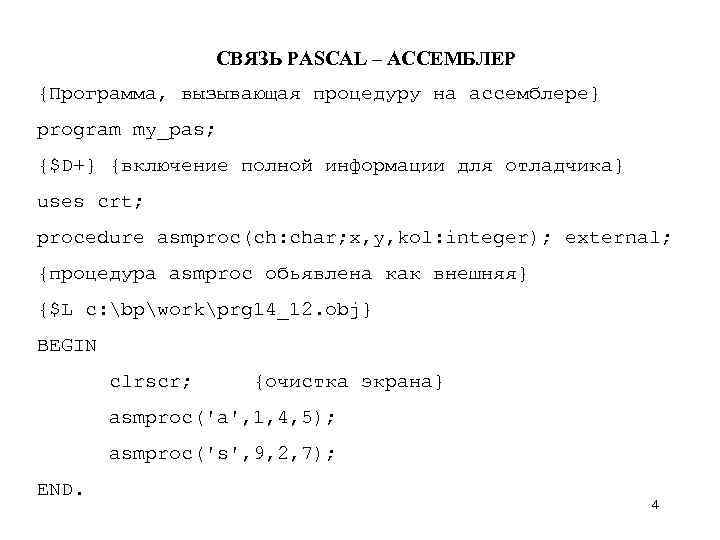 СВЯЗЬ PASCAL – АССЕМБЛЕР {Программа, вызывающая процедуру на ассемблере} program my_pas; {$D+} {включение полной