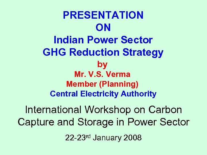 PRESENTATION ON Indian Power Sector GHG Reduction Strategy by Mr. V. S. Verma Member