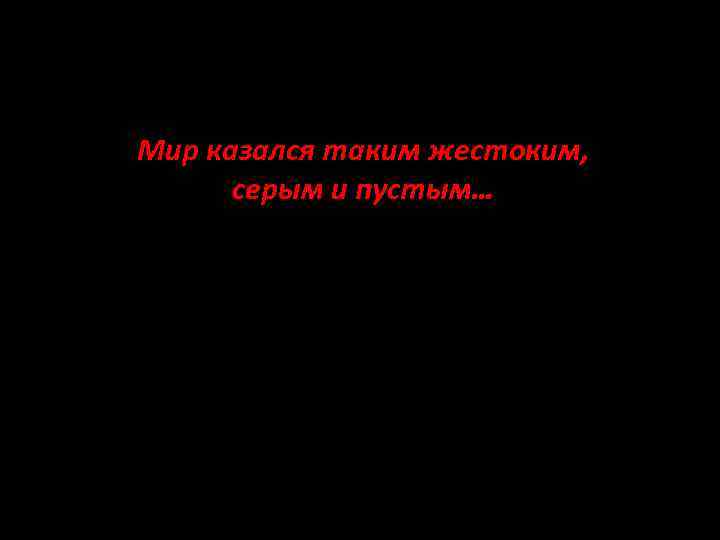 Мир казался таким жестоким, серым и пустым… 