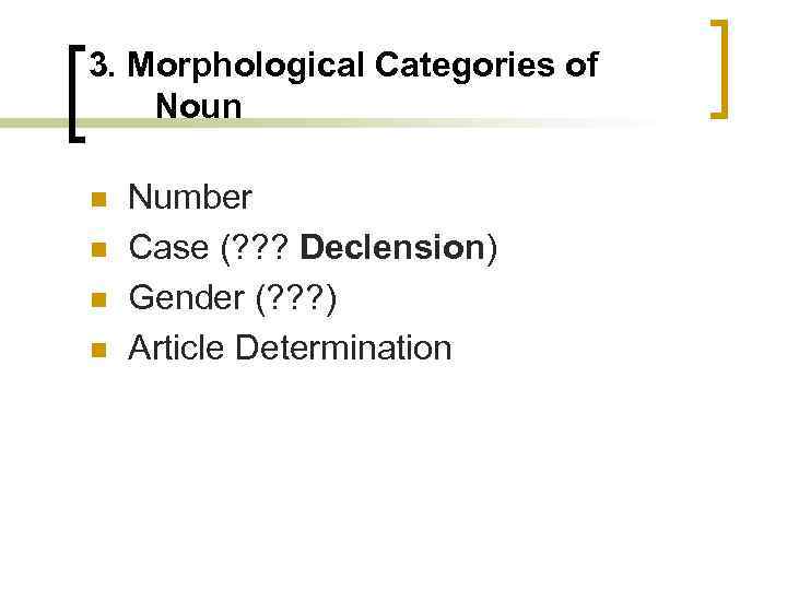 3. Morphological Categories of Noun n n Number Case (? ? ? Declension) Gender