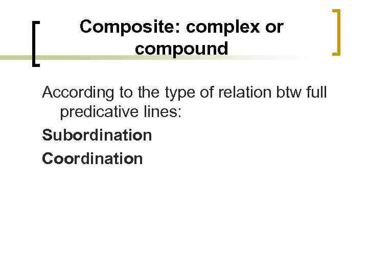 Composite: complex or compound According to the type of relation btw full predicative lines: