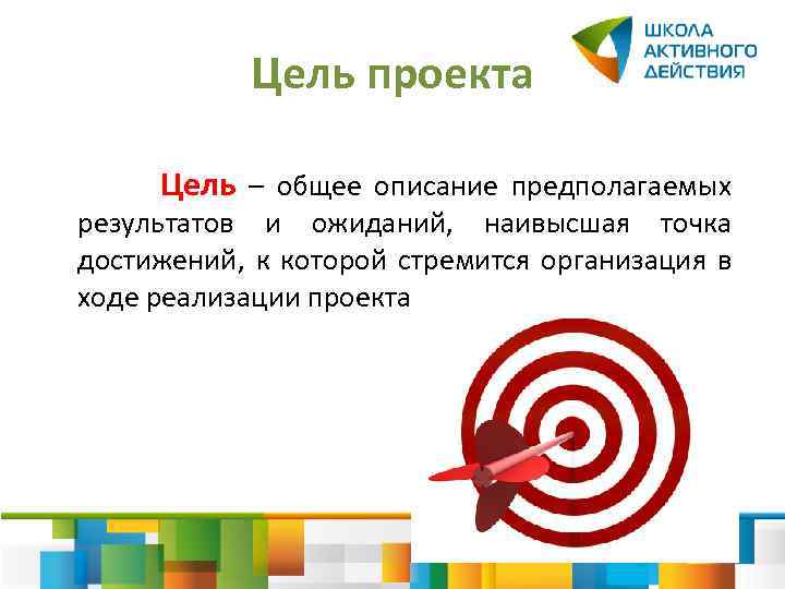 Цель проекта Цель – общее описание предполагаемых результатов и ожиданий, наивысшая точка достижений, к
