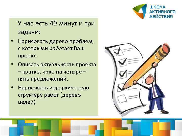  У нас есть 40 минут и три задачи: • Нарисовать дерево проблем, с