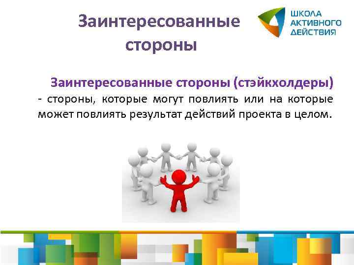 Заинтересованные стороны (стэйкхолдеры) - стороны, которые могут повлиять или на которые может повлиять результат
