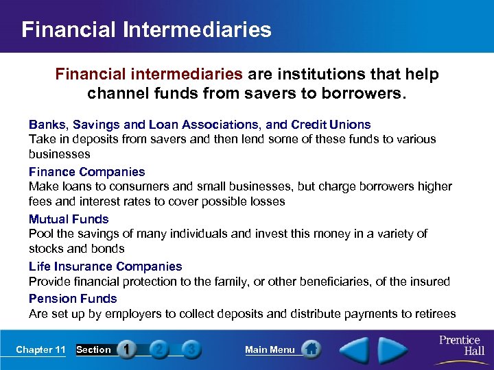 Financial Intermediaries Financial intermediaries are institutions that help channel funds from savers to borrowers.