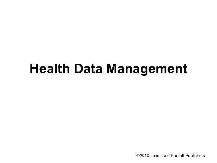 Health Data Management © 2010 Jones and Bartlett Publishers 