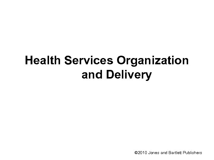 Health Services Organization and Delivery © 2010 Jones and Bartlett Publishers 