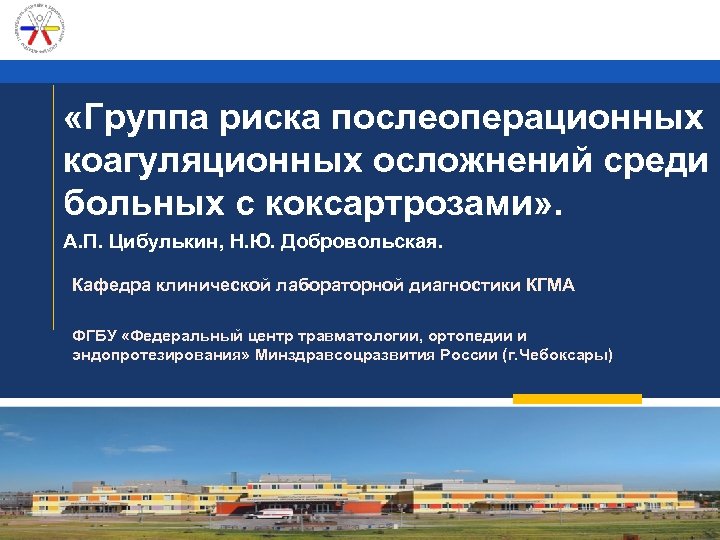  «Группа риска послеоперационных коагуляционных осложнений среди больных с коксартрозами» . А. П. Цибулькин,