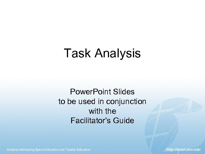 Task Analysis Power. Point Slides to be used in conjunction with the Facilitator’s Guide