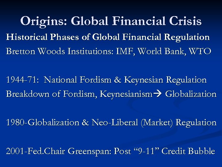 Origins: Global Financial Crisis Historical Phases of Global Financial Regulation Bretton Woods Institutions: IMF,