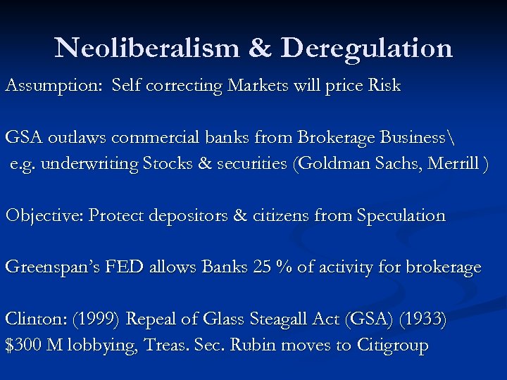 Neoliberalism & Deregulation Assumption: Self correcting Markets will price Risk GSA outlaws commercial banks