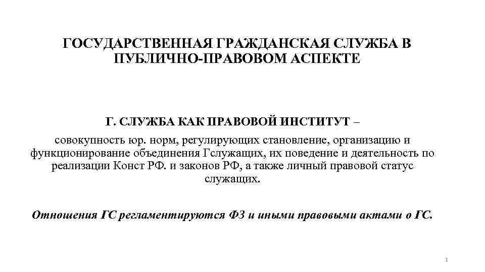 ГОСУДАРСТВЕННАЯ ГРАЖДАНСКАЯ СЛУЖБА В ПУБЛИЧНО-ПРАВОВОМ АСПЕКТЕ Г. СЛУЖБА КАК ПРАВОВОЙ ИНСТИТУТ – совокупность юр.