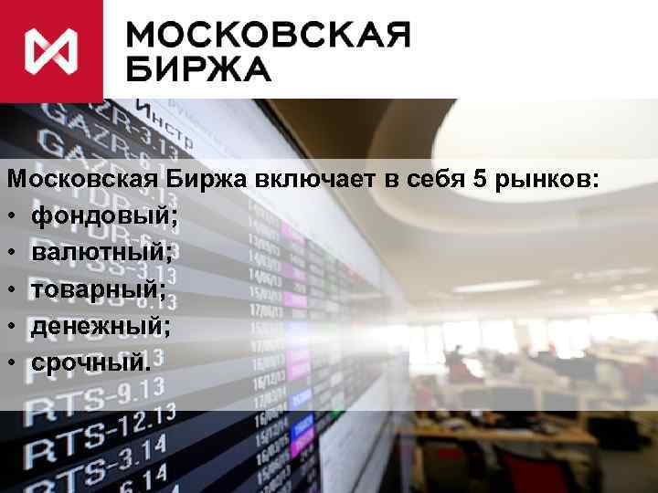 Московская Биржа включает в себя 5 рынков: • фондовый; • валютный; • товарный; •