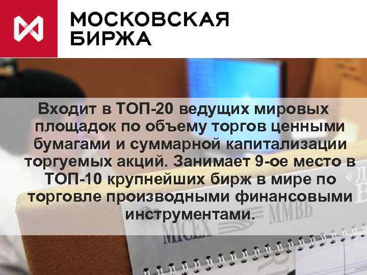 Входит в ТОП-20 ведущих мировых площадок по объему торгов ценными бумагами и суммарной капитализации