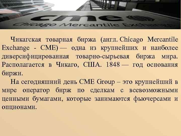 Чикагская товарная биржа (англ. Chicago Mercantile Exchange - CME) — одна из крупнейших и