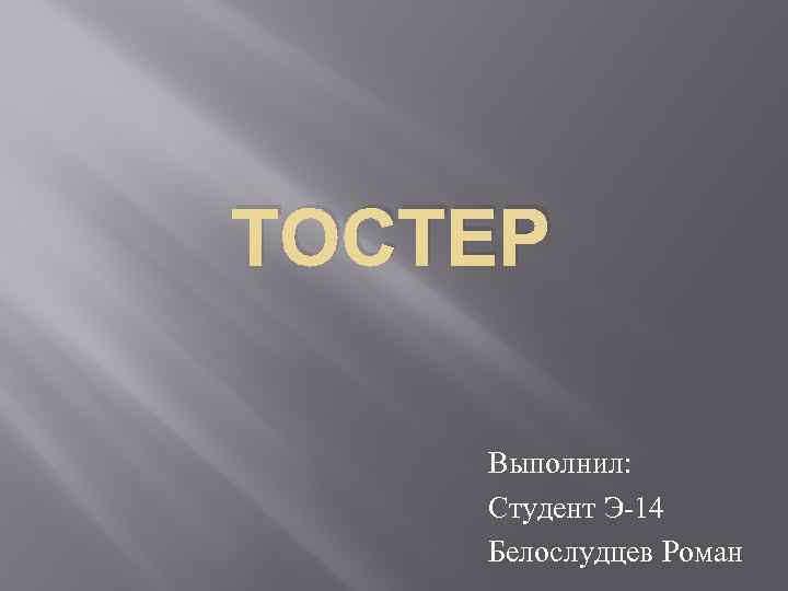 ТОСТЕР Выполнил: Студент Э-14 Белослудцев Роман 