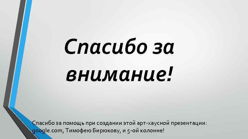 Спасибо за внимание! Спасибо за помощь при создании этой арт-хаусной презентации: google. com, Тимофею