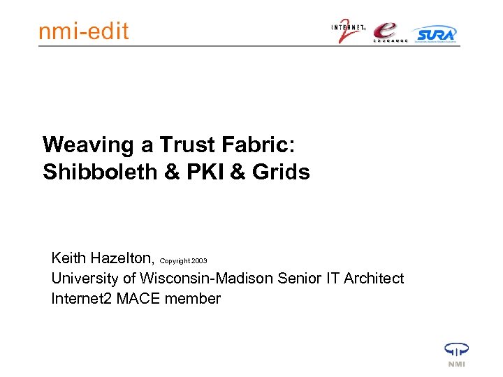 Weaving a Trust Fabric: Shibboleth & PKI & Grids Keith Hazelton, Copyright 2003 University