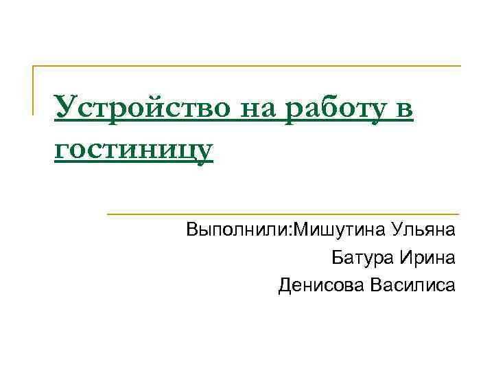 Устройство на работу в гостиницу Выполнили: Мишутина Ульяна Батура Ирина Денисова Василиса 