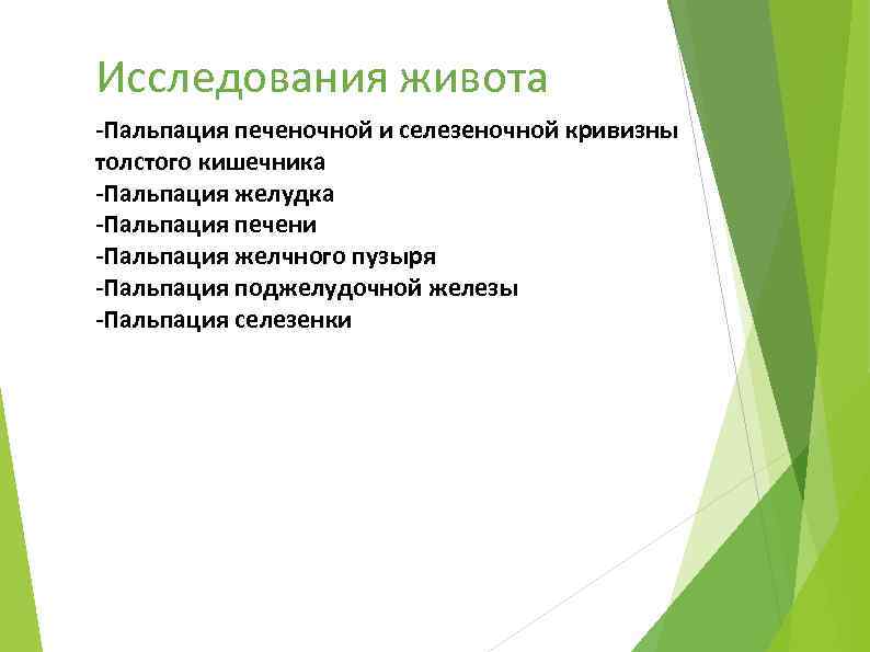 Исследования живота -Пальпация печеночной и селезеночной кривизны толстого кишечника -Пальпация желудка -Пальпация печени -Пальпация