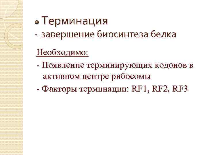 Терминация - завершение биосинтеза белка Необходимо: - Появление терминирующих кодонов в активном центре рибосомы