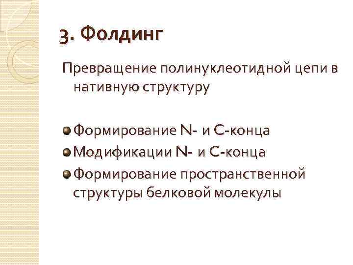 3. Фолдинг Превращение полинуклеотидной цепи в нативную структуру Формирование N- и C-конца Модификации N-