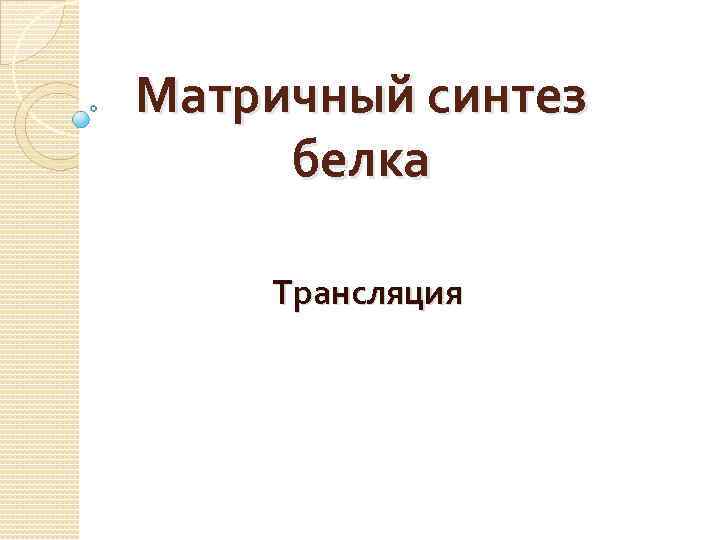 Матричный синтез белка Трансляция 