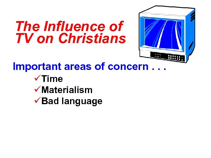 The Influence of TV on Christians Important areas of concern. . . üTime üMaterialism