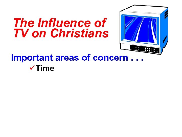 The Influence of TV on Christians Important areas of concern. . . üTime 