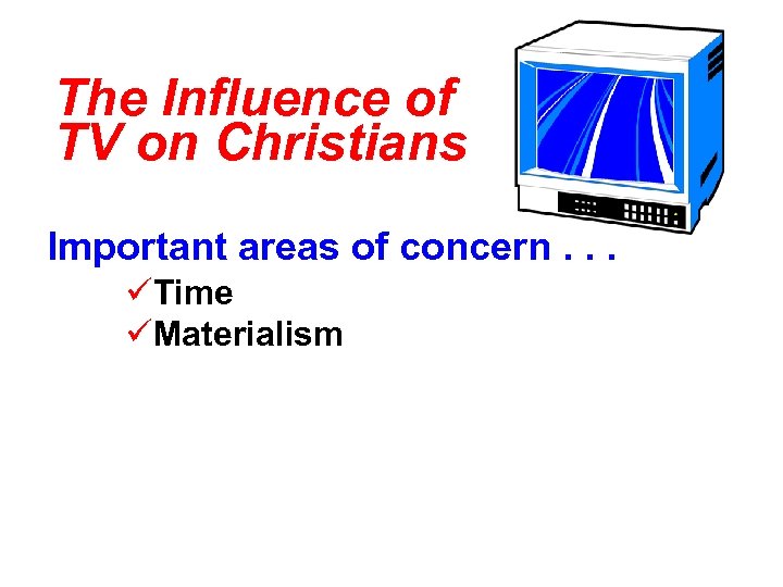 The Influence of TV on Christians Important areas of concern. . . üTime üMaterialism