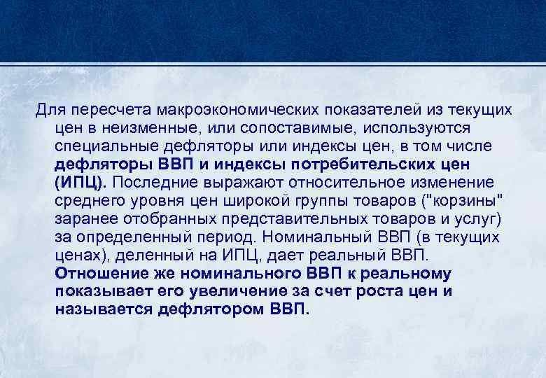 Для пересчета макроэкономических показателей из текущих цен в неизменные, или сопоставимые, используются специальные дефляторы