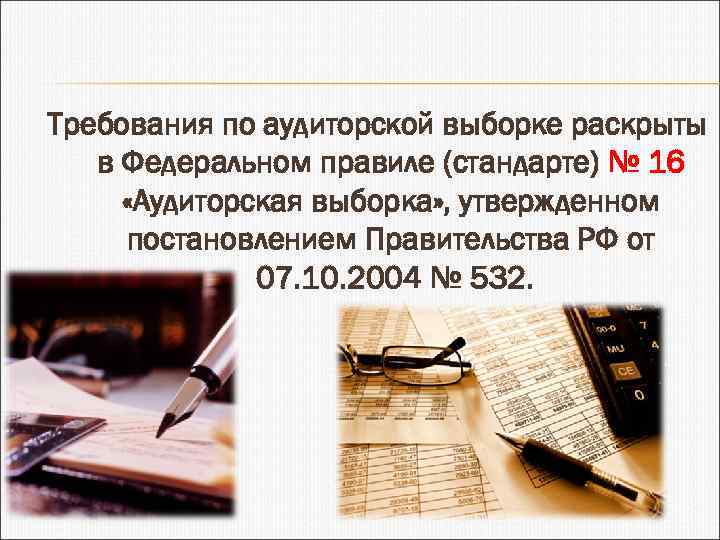 Требования по аудиторской выборке раскрыты в Федеральном правиле (стандарте) № 16 «Аудиторская выборка» ,