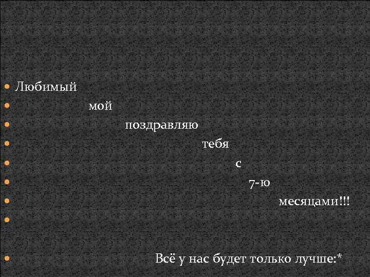  Любимый мой поздравляю тебя с 7 -ю месяцами!!! Всё у нас будет только