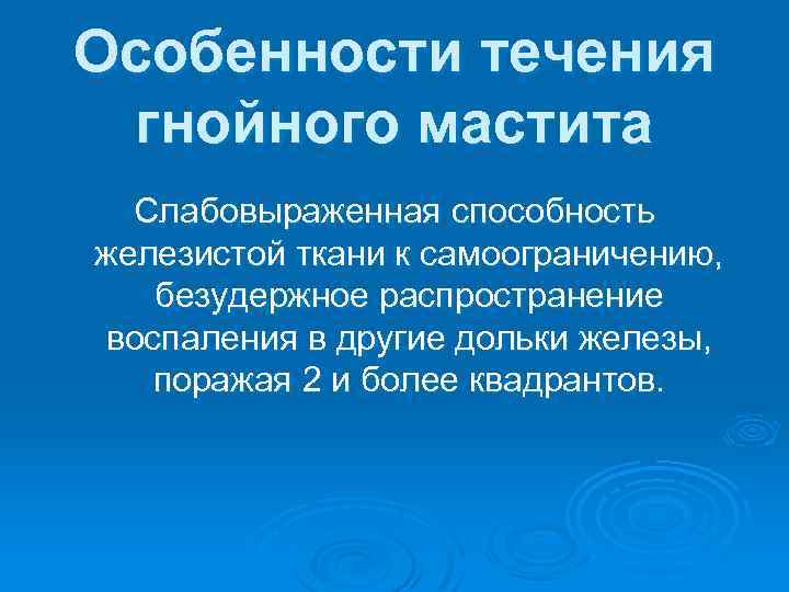 Особенности течения гнойного мастита Слабовыраженная способность железистой ткани к самоограничению, безудержное распространение воспаления в