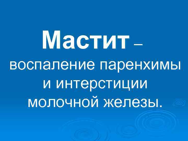 Мастит – воспаление паренхимы и интерстиции молочной железы. 