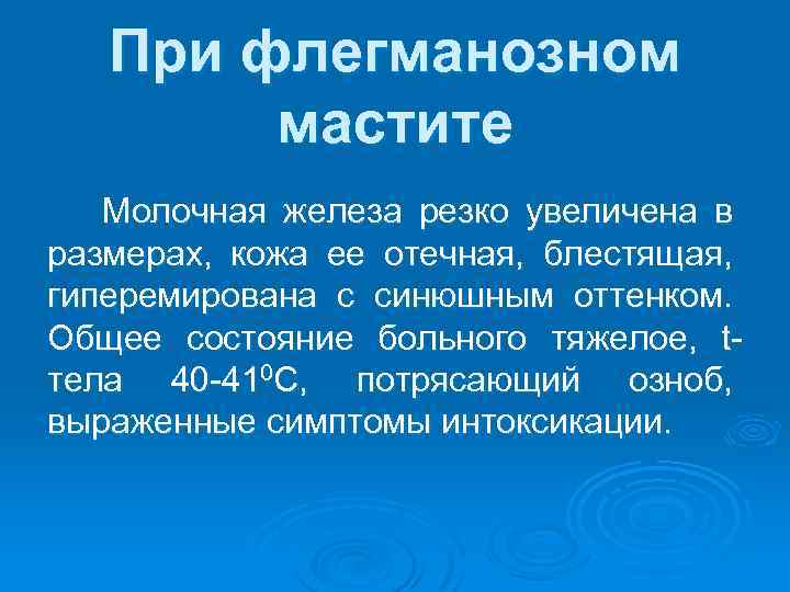 При флегманозном мастите Молочная железа резко увеличена в размерах, кожа ее отечная, блестящая, гиперемирована
