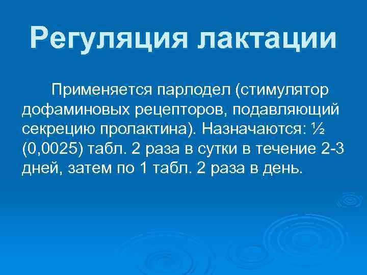 Регуляция лактации Применяется парлодел (стимулятор дофаминовых рецепторов, подавляющий секрецию пролактина). Назначаются: ½ (0, 0025)