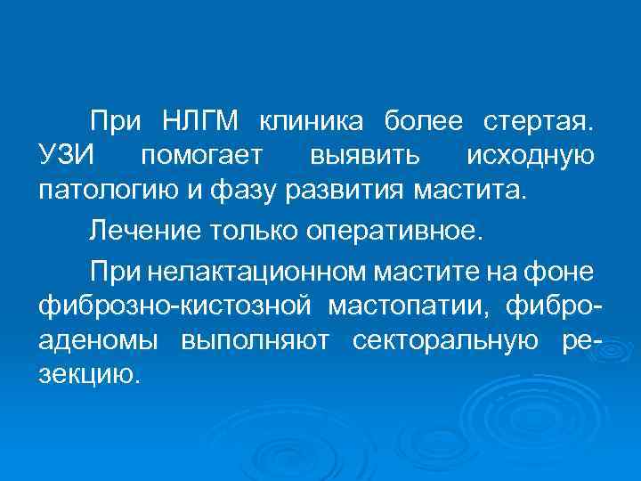 При НЛГМ клиника более стертая. УЗИ помогает выявить исходную патологию и фазу развития мастита.