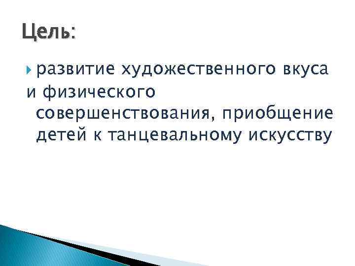 Цель: развитие художественного вкуса и физического совершенствования, приобщение детей к танцевальному искусству 