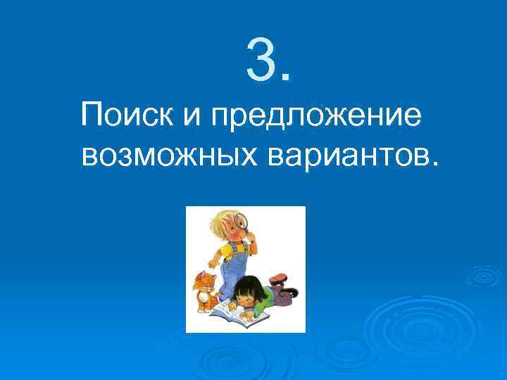 3. Поиск и предложение возможных вариантов. 