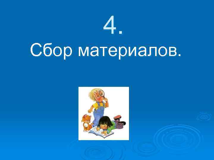 4. Сбор материалов. 