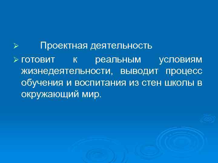 Проектная деятельность Ø готовит к реальным условиям жизнедеятельности, выводит процесс обучения и воспитания из