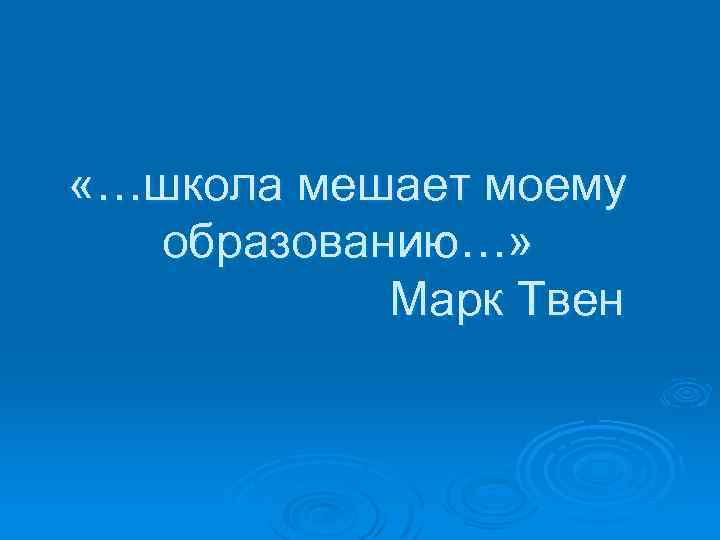  «…школа мешает моему образованию…» Марк Твен 