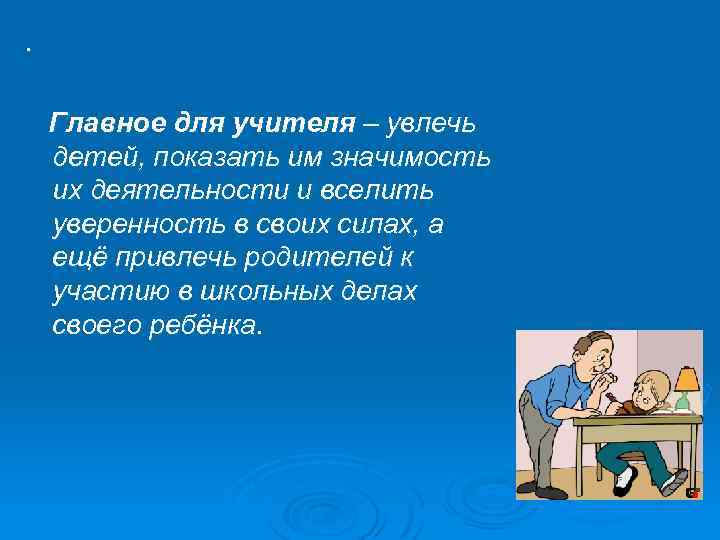 . Главное для учителя – увлечь детей, показать им значимость их деятельности и вселить