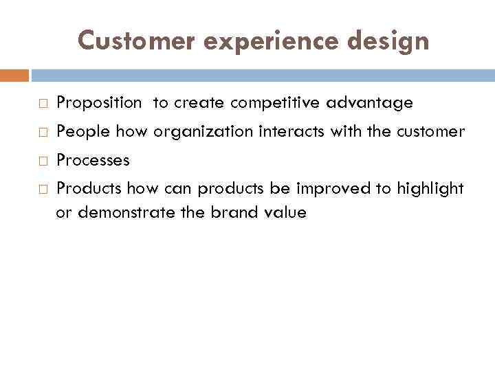 Customer experience design Proposition to create competitive advantage People how organization interacts with the