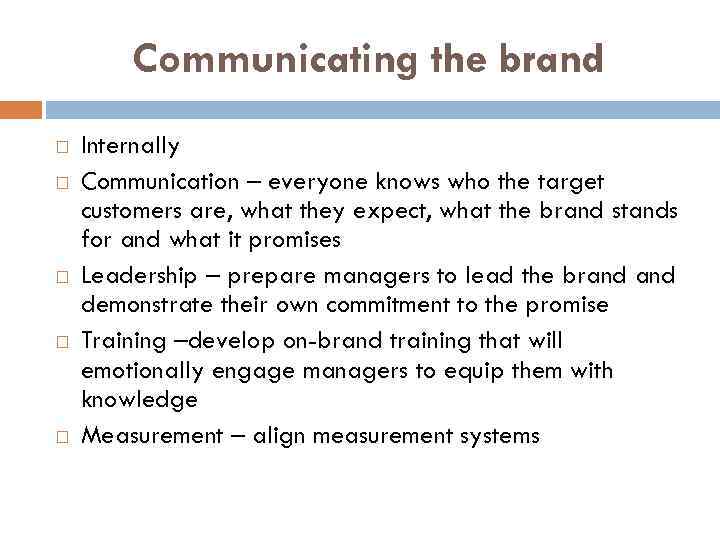 Communicating the brand Internally Communication – everyone knows who the target customers are, what