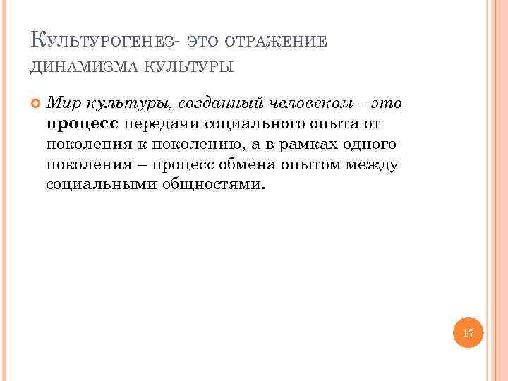 КУЛЬТУРОГЕНЕЗ- ЭТО ОТРАЖЕНИЕ ДИНАМИЗМА КУЛЬТУРЫ Мир культуры, созданный человеком – это процесс передачи социального