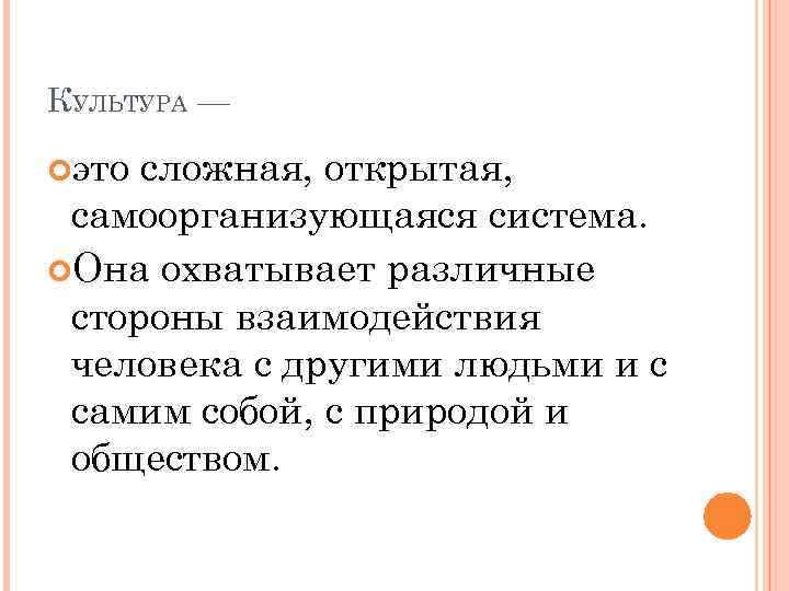 КУЛЬТУРА — это сложная, открытая, самоорганизующаяся система. Она охватывает различные стороны взаимодействия человека с